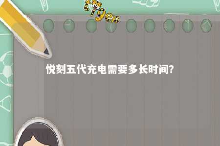悦刻五代充电需要多长时间？ 